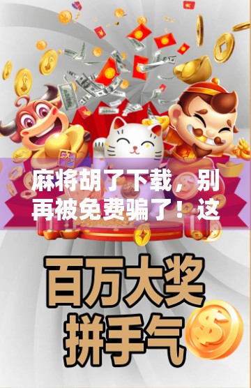 麻将胡了下载，别再被免费骗了！这5个坑，新手必踩！