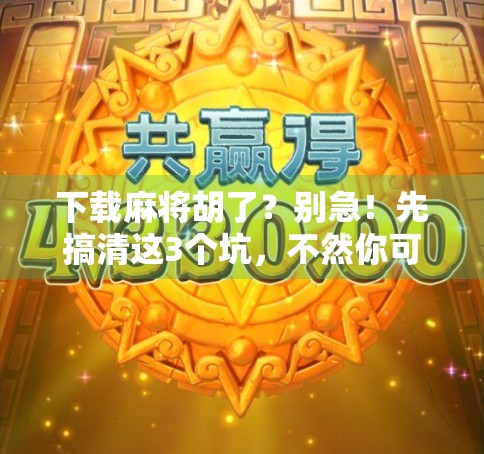 下载麻将胡了？别急！先搞清这3个坑，不然你可能输得连底裤都不剩！