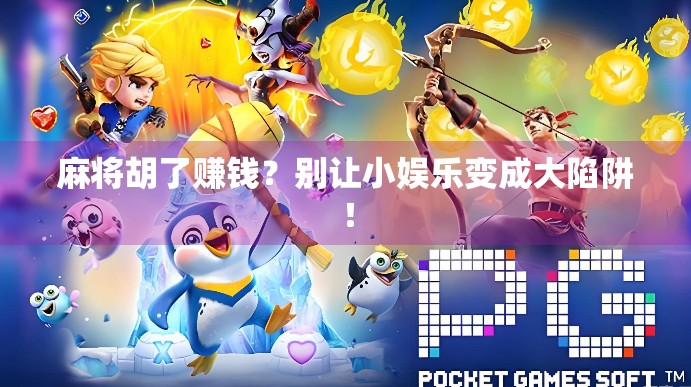 麻将胡了赚钱？别让小娱乐变成大陷阱！