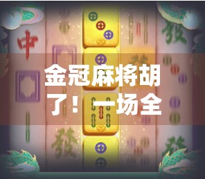 金冠麻将胡了!一场全民狂欢背后的牌桌经济学与人性博弈 金冠麻将胡了!一场全民狂欢背后的牌桌经济学与人性博弈