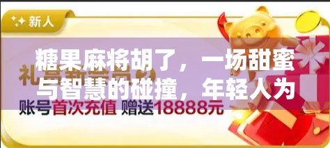 糖果麻将胡了，一场甜蜜与智慧的碰撞，年轻人为何爱上甜味牌局？