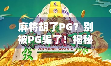 麻将胡了PG？别被PG骗了！揭秘麻将圈里的伪术语陷阱