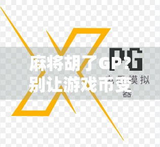 麻将胡了GP？别让游戏币变成你的真金白银！