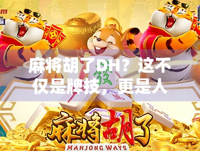 麻将胡了DH？这不仅是牌技，更是人生智慧的缩影！
