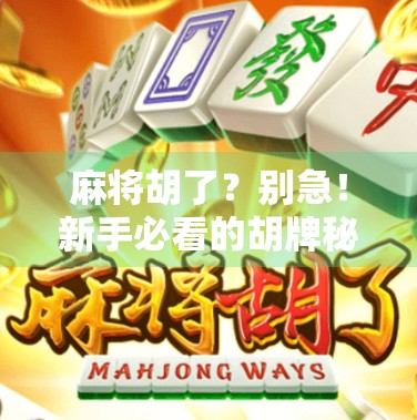 麻将胡了？别急！新手必看的胡牌秘籍，轻松上手不翻车！