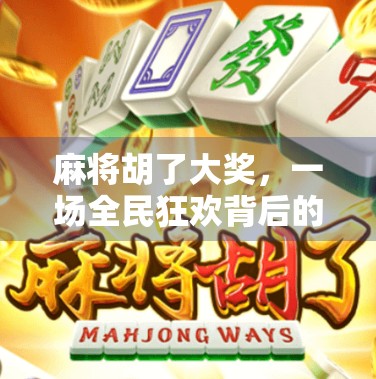 麻将胡了大奖，一场全民狂欢背后的财富幻觉与人性博弈