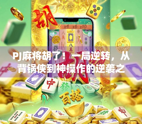 PJ麻将胡了！一局逆转，从背锅侠到神操作的逆袭之路