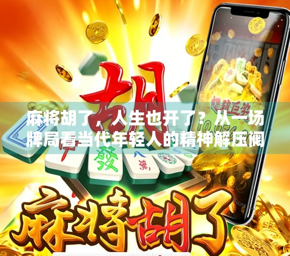 麻将胡了，人生也开了？从一场牌局看当代年轻人的精神解压阀