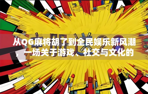 从QG麻将胡了到全民娱乐新风潮,一场关于游戏、社交与文化的深度解码 从QG麻将胡了到全民娱乐新风潮,一场关于游戏、社交与文化的深度解码