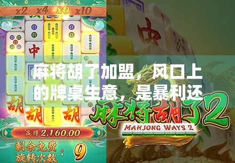 麻将胡了加盟,风口上的牌桌生意,是暴利还是陷阱? 麻将胡了加盟,风口上的牌桌生意,是暴利还是陷阱?