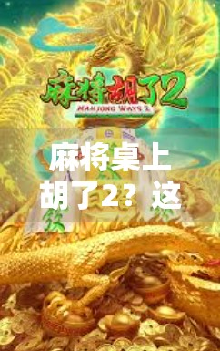 麻将桌上胡了2？这局牌，让我看懂了人生！