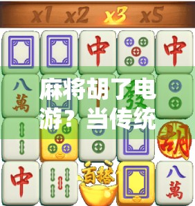 麻将胡了电游？当传统游戏遇上数字浪潮，年轻人的新牌局正在悄然崛起！