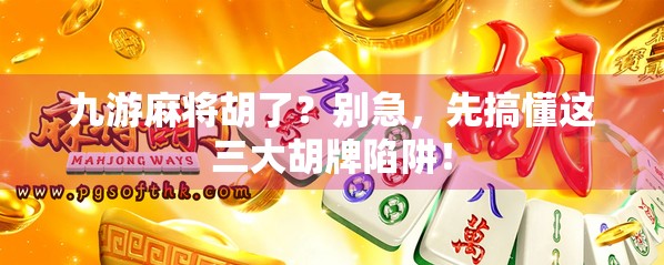 九游麻将胡了？别急，先搞懂这三大胡牌陷阱！
