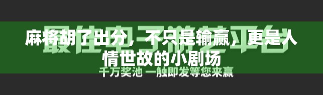 麻将胡了出分,不只是输赢,更是人情世故的小剧场 麻将胡了出分,不只是输赢,更是人情世故的小剧场