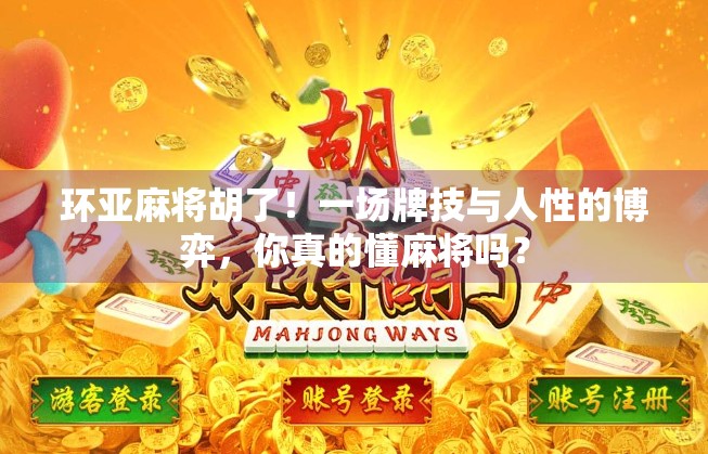 环亚麻将胡了!一场牌技与人性的博弈,你真的懂麻将吗? 环亚麻将胡了!一场牌技与人性的博弈,你真的懂麻将吗?