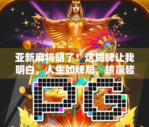亚新麻将胡了！这局牌让我明白，人生如牌局，输赢皆是修行