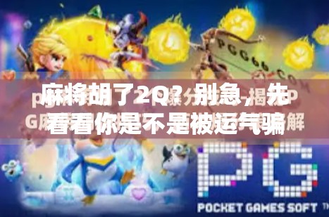 麻将胡了2Q？别急，先看看你是不是被运气骗了！