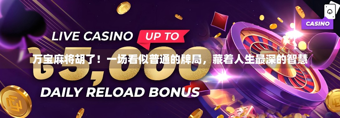 万宝麻将胡了！一场看似普通的牌局，藏着人生最深的智慧