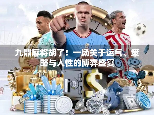 九鼎麻将胡了！一场关于运气、策略与人性的博弈盛宴