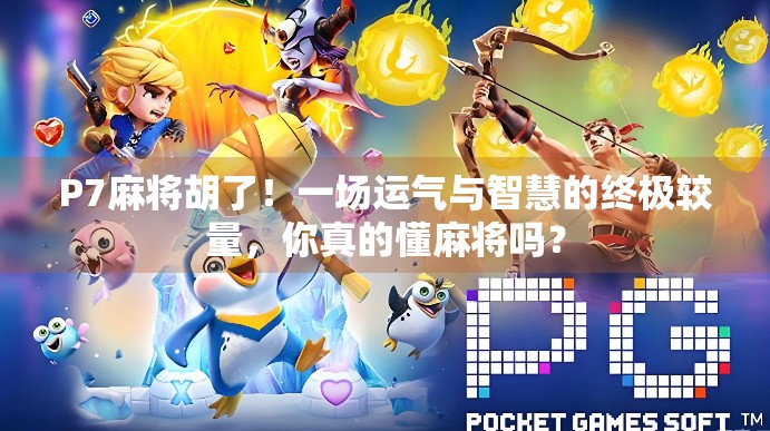 P7麻将胡了！一场运气与智慧的终极较量，你真的懂麻将吗？