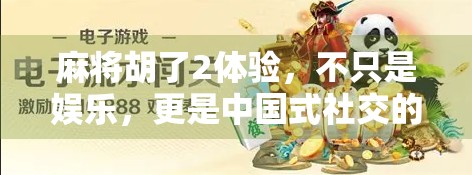 麻将胡了2体验，不只是娱乐，更是中国式社交的微缩剧场