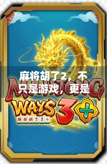 麻将胡了2，不只是游戏，更是一代人的集体记忆与情感共鸣