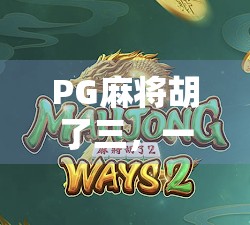 PG麻将胡了三，一款让亿万玩家上瘾的数字麻将为何火出圈？