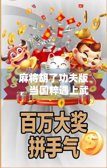 麻将胡了功夫版，当国粹遇上武侠，一场热血与智慧的碰撞！