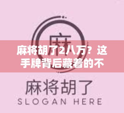 麻将胡了2八万？这手牌背后藏着的不只是运气，还有你没看懂的博弈智慧！