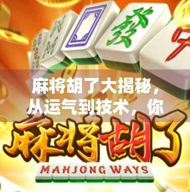 麻将胡了大揭秘，从运气到技术，你真的懂这门千年智慧游戏吗？
