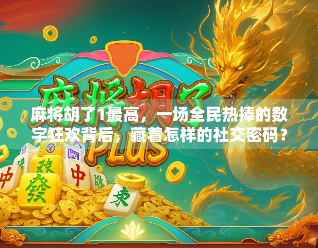 麻将胡了1最高，一场全民热捧的数字狂欢背后，藏着怎样的社交密码？
