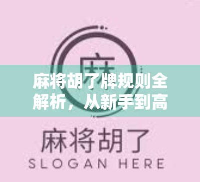 麻将胡了牌规则全解析，从新手到高手的进阶指南