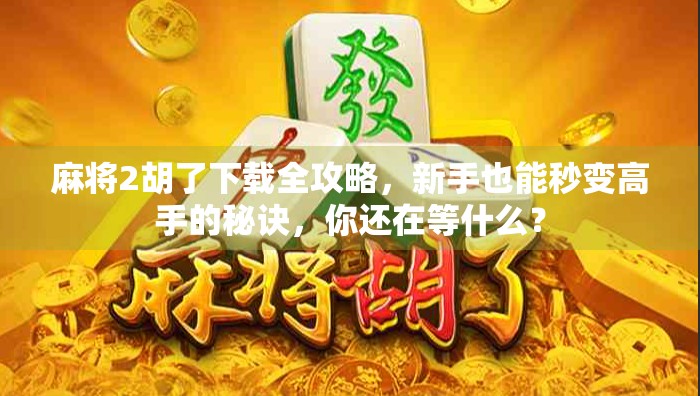 麻将2胡了下载全攻略，新手也能秒变高手的秘诀，你还在等什么？
