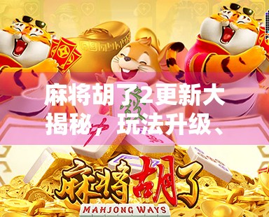 麻将胡了2更新大揭秘，玩法升级、画面焕新，老玩家狂喜，新手也能秒上手！