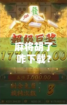 麻将胡了咋下载？手把手教你轻松安装，玩转经典国粹！