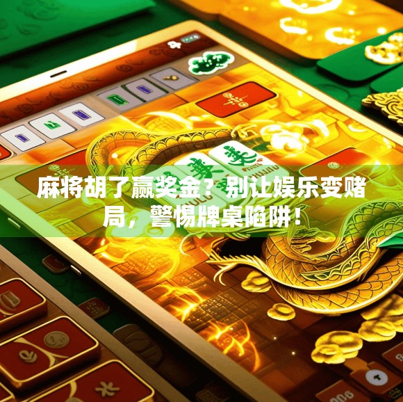 麻将胡了赢奖金？别让娱乐变赌局，警惕牌桌陷阱！