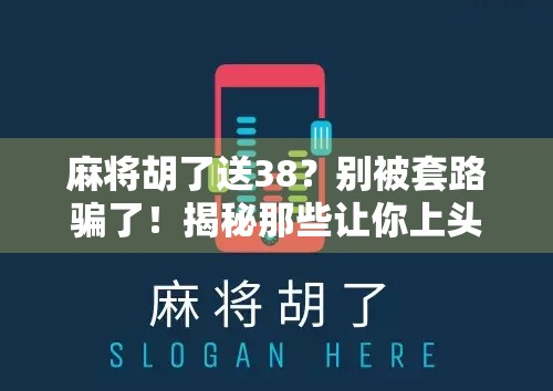 麻将胡了送38？别被套路骗了！揭秘那些让你上头的免费福利陷阱