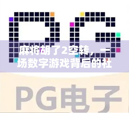 麻将胡了2空转，一场数字游戏背后的社交焦虑与时代隐喻