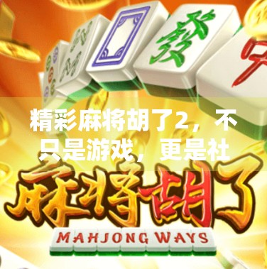 精彩麻将胡了2，不只是游戏，更是社交与智慧的较量！