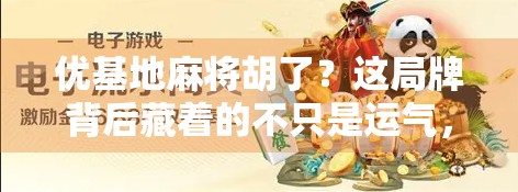 优基地麻将胡了？这局牌背后藏着的不只是运气，还有你不知道的牌技玄机！