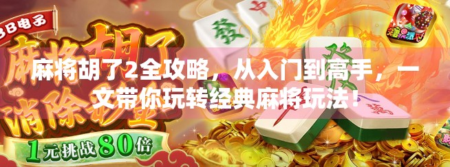麻将胡了2全攻略，从入门到高手，一文带你玩转经典麻将玩法！
