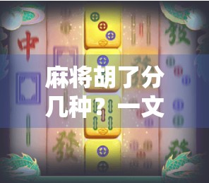 麻将胡了分几种？一文讲清10种常见胡法，新手也能秒变老手！