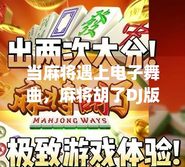 当麻将遇上电子舞曲，麻将胡了DJ版如何让传统游戏炸场？