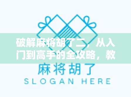 破解麻将胡了二，从入门到高手的全攻略，教你轻松玩转这款国民游戏！