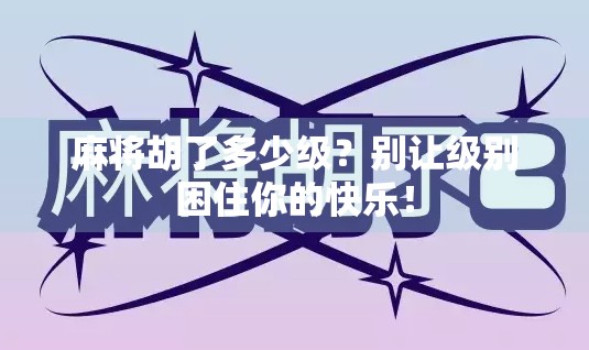 麻将胡了多少级?别让级别困住你的快乐! 麻将胡了多少级?别让级别困住你的快乐!