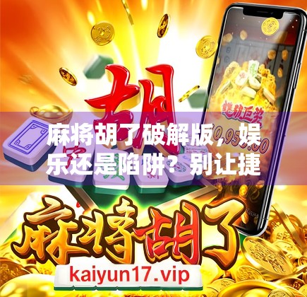 麻将胡了破解版,娱乐还是陷阱?别让捷径毁了你的牌桌人生! 麻将胡了破解版,娱乐还是陷阱?别让捷径毁了你的牌桌人生!