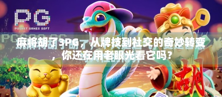 麻将胡了3PG,从牌技到社交的奇妙转变,你还在用老眼光看它吗? 麻将胡了3PG,从牌技到社交的奇妙转变,你还在用老眼光看它吗?