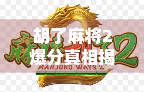 胡了麻将2爆分真相揭秘，是运气还是套路？新手必看避坑指南！