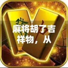 麻将胡了吉祥物，从民俗符号到文化IP的奇妙进化