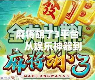 麻将胡了3平台，从娱乐神器到社交引擎，它如何重塑中国人的休闲方式？